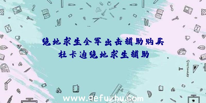 「绝地求生全军出击辅助购买」|杜卡迪绝地求生辅助